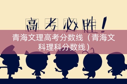 青海文理高考分数线（青海文科理科分数线）