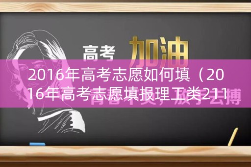 2016年高考志愿如何填（2016年高考志愿填报理工类211本硕连读有哪些学校）