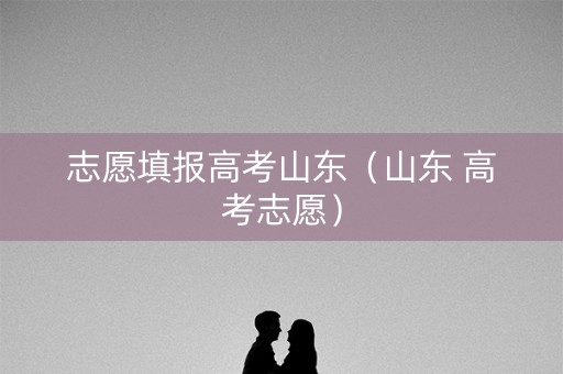 志愿填报高考山东（山东 高考志愿）