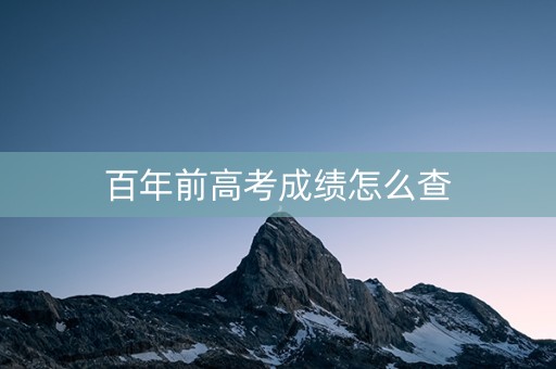 百年前高考成绩怎么查