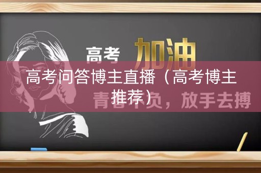 高考问答博主直播（高考博主推荐）