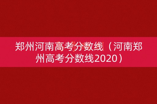 郑州河南高考分数线（河南郑州高考分数线2020）