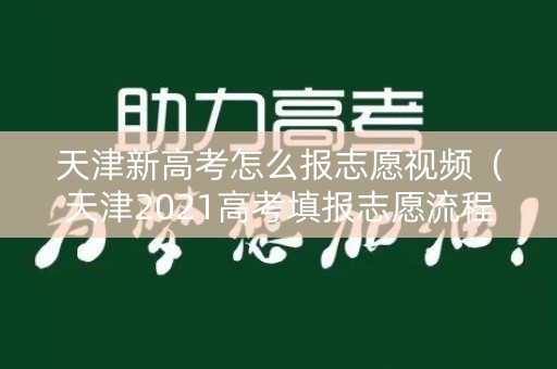 天津新高考怎么报志愿视频（天津2021高考填报志愿流程）