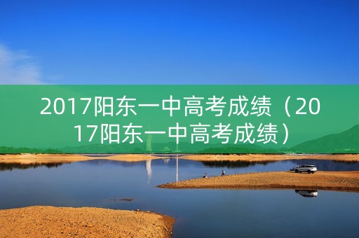 2017阳东一中高考成绩（2017阳东一中高考成绩）