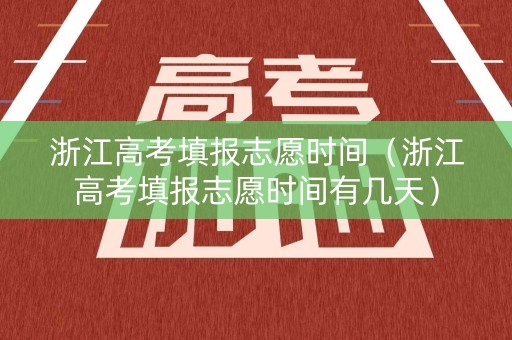 浙江高考填报志愿时间（浙江高考填报志愿时间有几天）