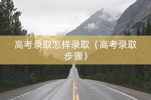 高考录取怎样录取（高考录取步骤）