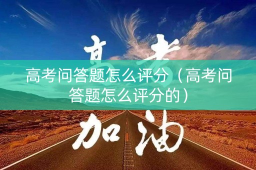高考问答题怎么评分（高考问答题怎么评分的）