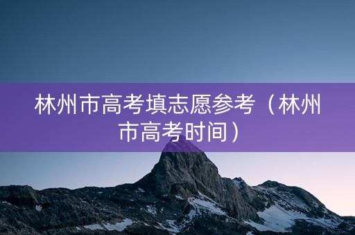 林州市高考填志愿参考（林州市高考时间）