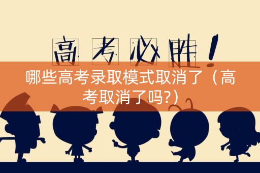 哪些高考录取模式取消了（高考取消了吗?）