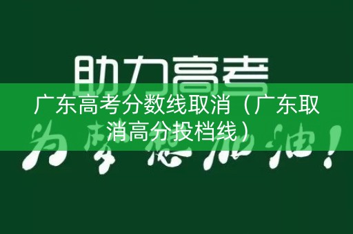 广东高考分数线取消（广东取消高分投档线）