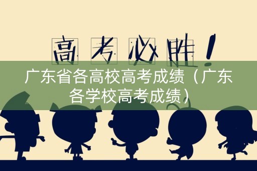 详细阅读:广东省各高校高考成绩(广东各学校高考成绩) 广东省各高校高考成绩(广东各学校高考成绩)