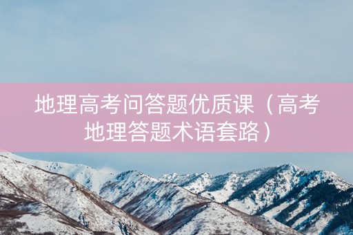 详细阅读:地理高考问答题优质课(高考地理答题术语套路) 地理高考问答题优质课(高考地理答题术语套路)