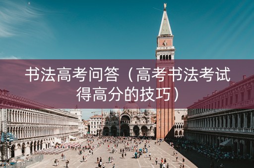 书法高考问答（高考书法考试得高分的技巧）