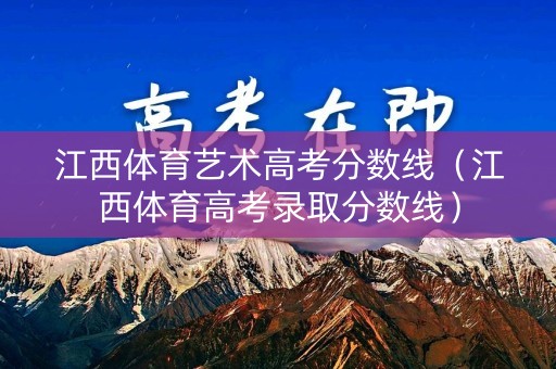 江西体育艺术高考分数线（江西体育高考录取分数线）
