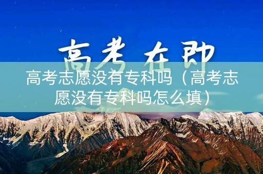 高考志愿没有专科吗（高考志愿没有专科吗怎么填）