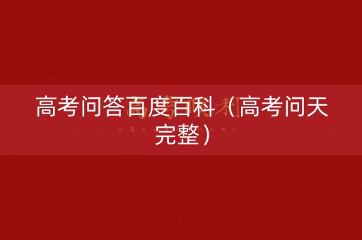 高考问答百度百科（高考问天完整）