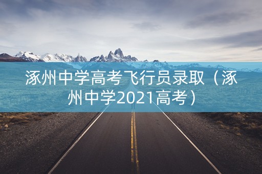 涿州中学高考飞行员录取（涿州中学2021高考）