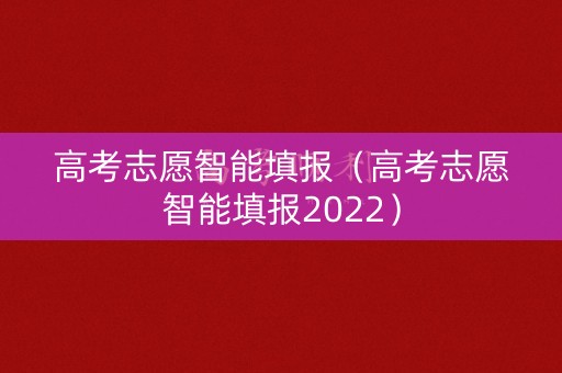 高考志愿智能填报（高考志愿智能填报2022）