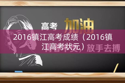 2016镇江高考成绩（2016镇江高考状元）