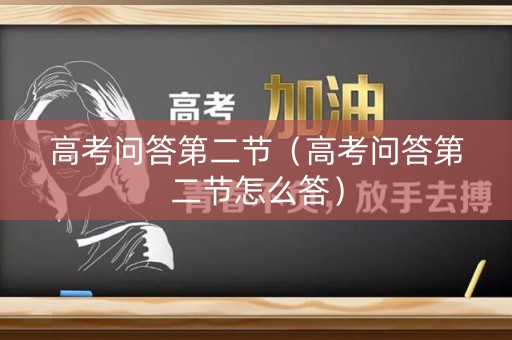 高考问答第二节（高考问答第二节怎么答）