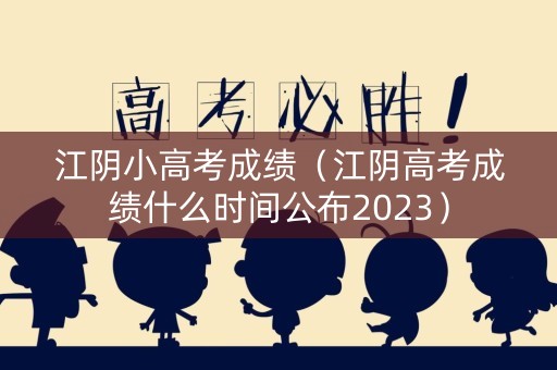 详细阅读:江阴小高考成绩(江阴高考成绩什么时间公布2023) 江阴小高考成绩(江阴高考成绩什么时间公布2023)