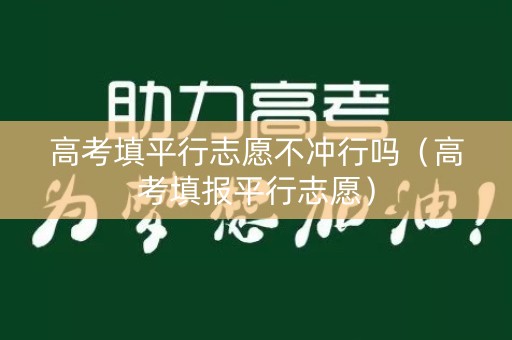 高考填平行志愿不冲行吗（高考填报平行志愿）