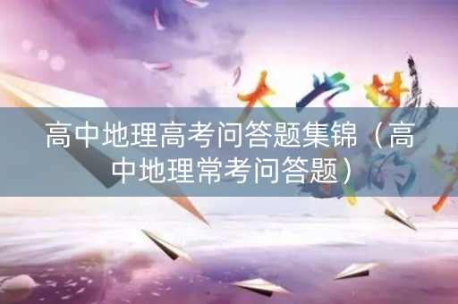 高中地理高考问答题集锦（高中地理常考问答题）