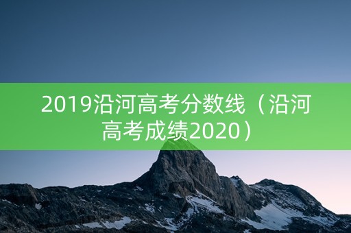 2019沿河高考分数线（沿河高考成绩2020）