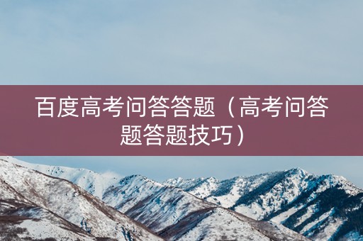 百度高考问答答题（高考问答题答题技巧）