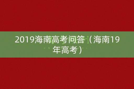 2019海南高考问答（海南19年高考）