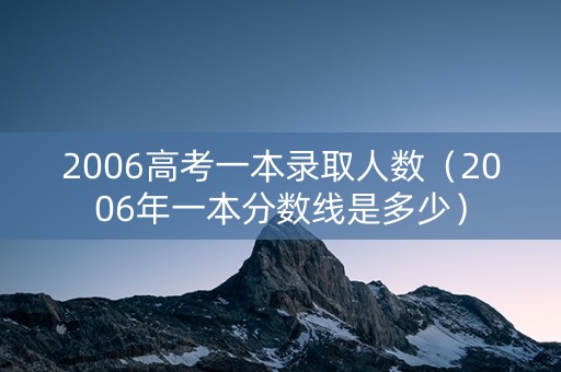 2006高考一本录取人数（2006年一本分数线是多少）