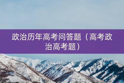 政治历年高考问答题（高考政治高考题）