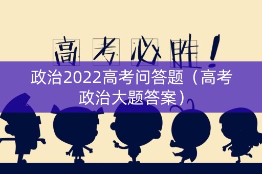 政治2022高考问答题（高考政治大题答案）