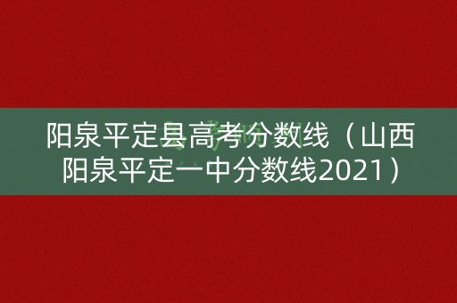 阳泉平定县高考分数线（山西阳泉平定一中分数线2021）