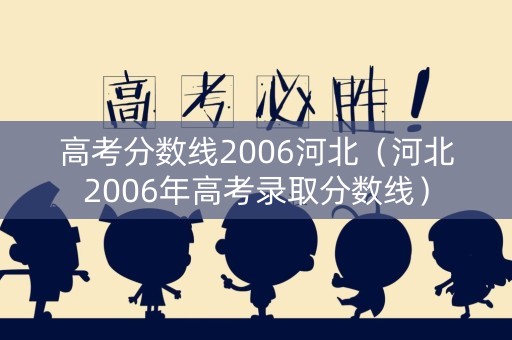 详细阅读:高考分数线2006河北(河北2006年高考录取分数线) 高考分数线2006河北(河北2006年高考录取分数线)