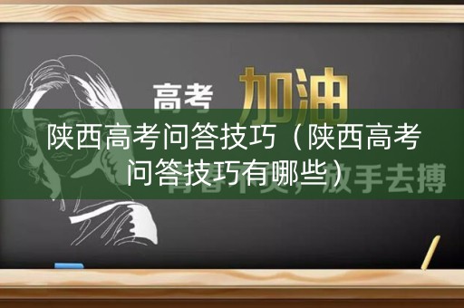 陕西高考问答技巧（陕西高考问答技巧有哪些）