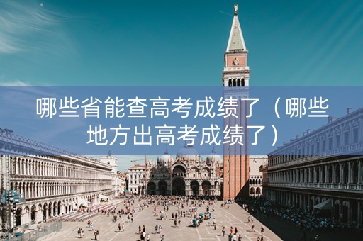 哪些省能查高考成绩了（哪些地方出高考成绩了）