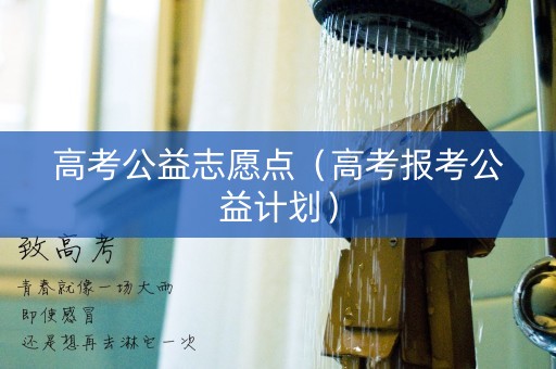 高考公益志愿点（高考报考公益计划）