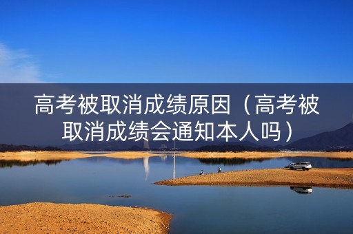 高考被取消成绩原因（高考被取消成绩会通知本人吗）