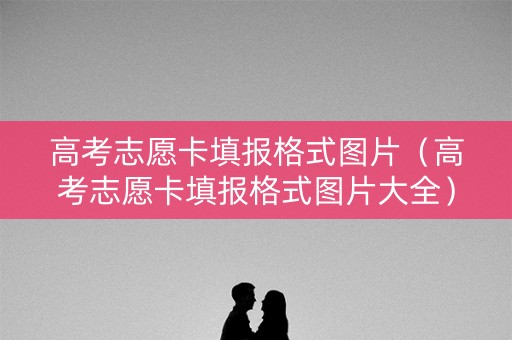 高考志愿卡填报格式图片（高考志愿卡填报格式图片大全）