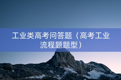 工业类高考问答题（高考工业流程题题型）
