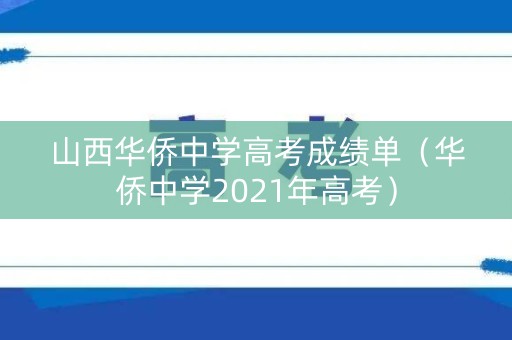 山西华侨中学高考成绩单（华侨中学2021年高考）
