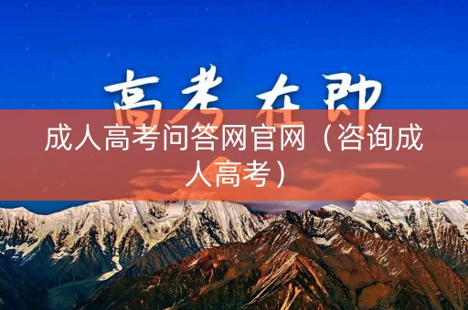 成人高考问答网官网（咨询成人高考）