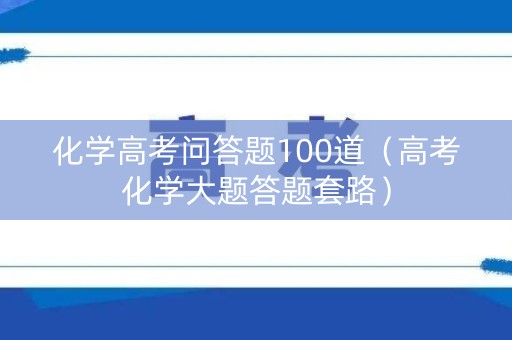 化学高考问答题100道（高考化学大题答题套路）