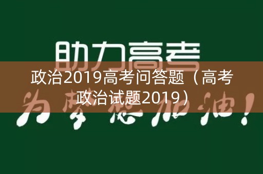 政治2019高考问答题（高考政治试题2019）