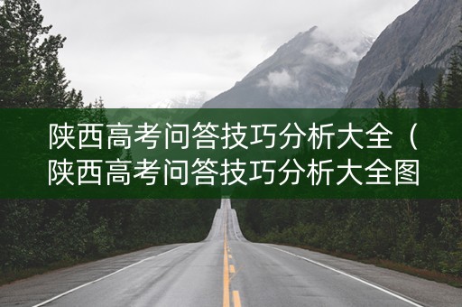 陕西高考问答技巧分析大全（陕西高考问答技巧分析大全图片）
