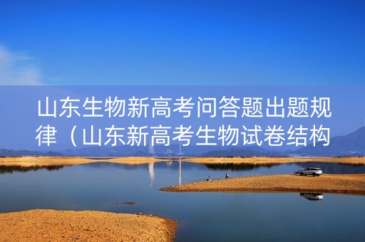 山东生物新高考问答题出题规律（山东新高考生物试卷结构）