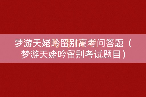 梦游天姥吟留别高考问答题（梦游天姥吟留别考试题目）