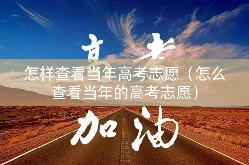 怎样查看当年高考志愿（怎么查看当年的高考志愿）