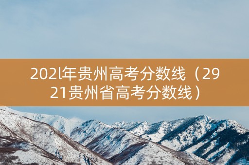 202l年贵州高考分数线（2921贵州省高考分数线）